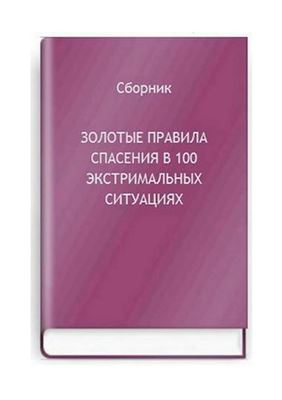 Золотые правила спасения в 100 экстремальных ситуациях