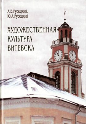 Русецкий А.В., Русецкий Ю.А. Художественная культура Витебска с древности до 1917 года