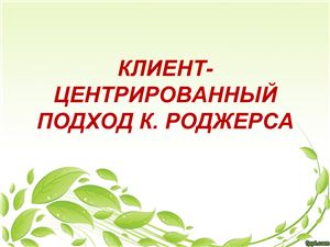 Презентация - Клиент-центрированный подход К. Роджерса