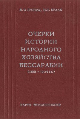 Гросул Я.С., Будак И.Г. Очерки истории народного хозяйства Бессарабии (1861-1905 гг.)