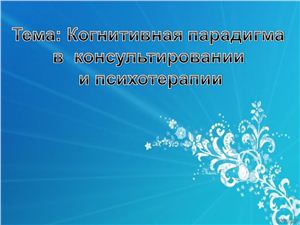 Презентация - Когнитивная парадигма в консультировании и психотерапии