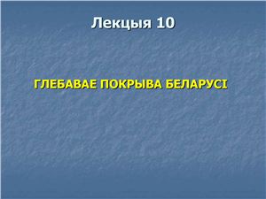 Брылеўскі М.М. Фізічная геаграфія Беларусі. Лекцыя 10. Глебавае покрыва Беларусі
