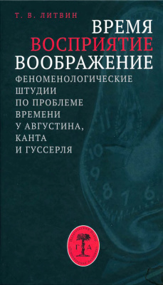 Литвин Т.В. Время, восприятие, воображение. Феноменологические штудии по проблеме времени у Августина, Канта и Гуссерля