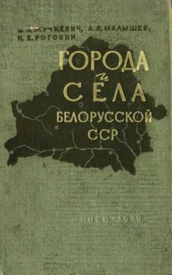Жучкевич В., Малышев А., Рогозин Н. Города и села Белорусской ССР