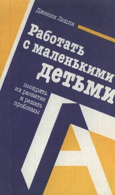 Лешли Д. Работать с маленькими детьми, поощрять их развитие и решать проблемы