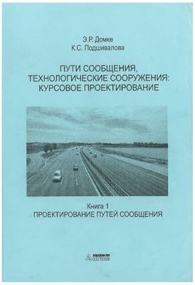 Домке Э.Р., Подшивалова К.С. Пути сообщения, технологические сооружения: курсовое проектирование