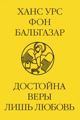 Бальтазар Ханс Урс фон. Достойна веры лишь любовь