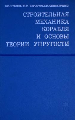 Суслов В.П., Кочанов Ю.П., Спихтаренко В.Н. Строительная механика корабля и основы теории упругости