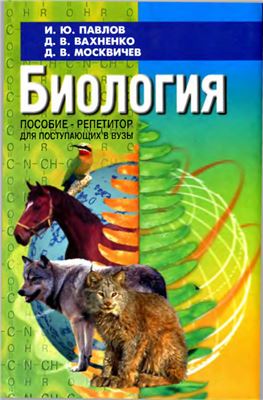 Павлов И.Ю., Вахненко Д.В., Москвичёв Д.В. Биология: пособие-репетитор для поступающих в вузы