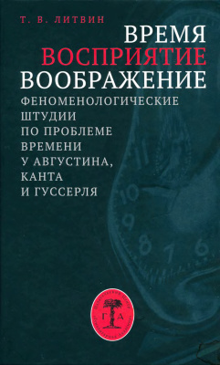 Литвин Т.В. Время, восприятие, воображение. Феноменологические штудии по проблеме времени у Августина, Канта и Гуссерля