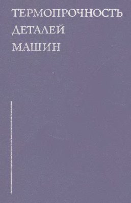 Биргер И.А., Шорр Б.Ф. Термопрочность деталей машин. Теория. Экспериментальные исследования. Расчет