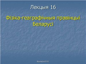 Брылеўскі М.М. Фізічная геаграфія Беларусі. Лекцыя 16. Фізіка-геаграфічныя правінцыі Беларусі