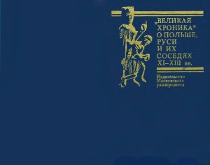 Янин В.Л. (ред.) Великая хроника о Польше, Руси и их соседях XI-XIII вв. (Перевод и комментарии)