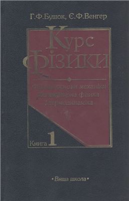 Бушок Г.Ф., Венгер Є.Ф. Курс фізики: У 3 кн. Кн. 1. Фізичні основи механіки. Молекулярна фізика і термодинаміка