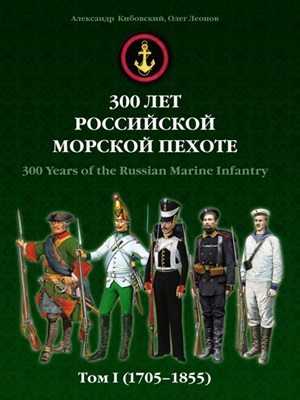 Кибовский А.В., Леонов О.Г. 300 лет российской морской пехоте. Том I (1705-1855) (Часть 1 из 3)