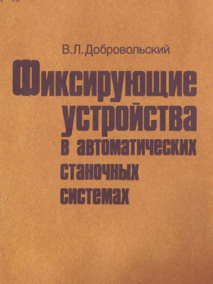 Добровольский B.Л. Фиксирующие устройства в автоматических станочных системах