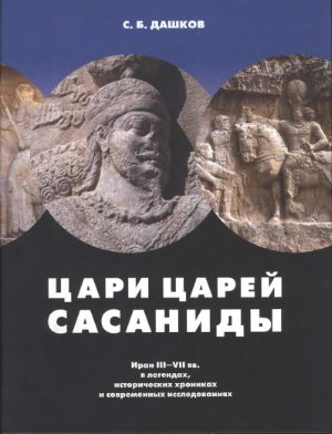 Дашков С. Цари царей - Сасаниды. Иран III-VII вв. в легендах, исторических хрониках и современных исследованиях
