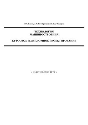 Ванин В.А., Преображенский А.Н., Фидаров В.Х. Технология машиностроения. Курсовое и дипломное проектирование