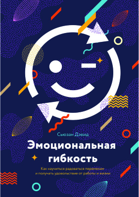 Дэвид Сьюзан. Эмоциональная гибкость. Как научиться радоваться переменам и получать удовольствие от работы и жизни