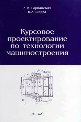 Горбацевич А.Ф., Шкред В.А. Курсовое проектирование по технологии машиностроения