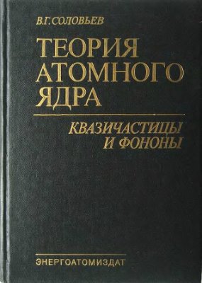 Соловьев В.Г. Теория атомного ядра. Квазичастицы и фононы