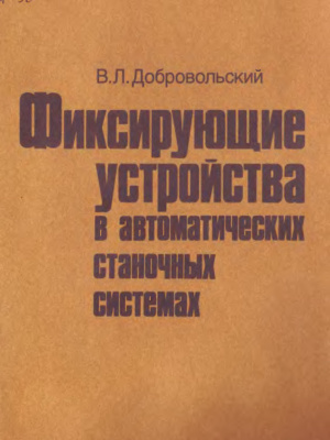 Добровольский B.Л. Фиксирующие устройства в автоматических станочных системах