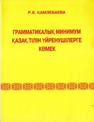 Қамзебаева Р.Е. Грамматикалық минимум қазақ тілін үйренушілерге көмек