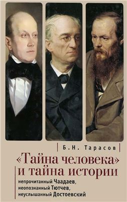 Тарасов Б.Н. Тайна человека и тайна истории. Непрочитанный Чаадаев. Неопознанный Тютчев. Неуслышанный Достоевский