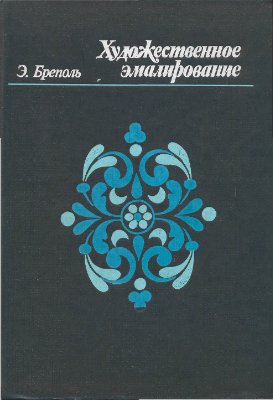 Бреполь Э. Художественное эмалирование