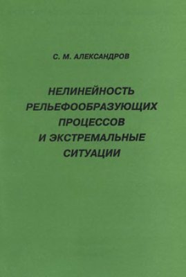 Александров С.М. Нелинейность рельефообразующих процессов и экстремальные ситуации. Регионально-практические аспекты