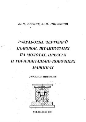 Берлет Ю.Н., Пискунов Ю.П. Разработка чертежей поковок, штампуемых на молотах, прессах и горизонтально-ковочных машинах