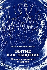 Иоанн (Зизиулас), митр. Бытие как общение. Очерки о личности и Церкви