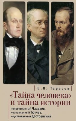 Тарасов Б.Н. Тайна человека и тайна истории. Непрочитанный Чаадаев. Неопознанный Тютчев. Неуслышанный Достоевский