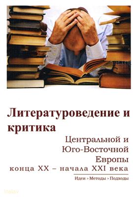 Старикова Н.Н. (отв. ред.) Литературоведение и критика Центральной и Юго-Восточной Европы конца XX - начала XXI века. Идеи, методы, подходы
