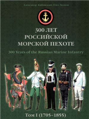 Кибовский А.В., Леонов О.Г. 300 лет российской морской пехоте. Том I (1705-1855)