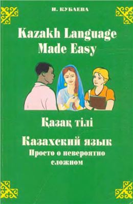 Кубаева И. Казахский язык: просто о невероятно сложном. Kazakh language made easy