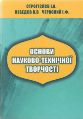 Строітєлєв І.О., Лебедєв В.В., Червоний І.Ф. Основи науково-технічної творчості