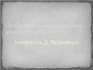 Особливості розвитку художньої культури Іспанії XVII ст.(творчість Дієго Веласкеса)