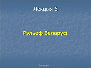 Брылеўскі М.М. Фізічная геаграфія Беларусі. Лекцыя 06. Рэльеф Беларусі
