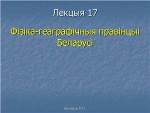 Брылеўскі М.М. Фізічная геаграфія Беларусі. Лекцыя 17. Фізіка-геаграфічныя правінцыі Беларусі