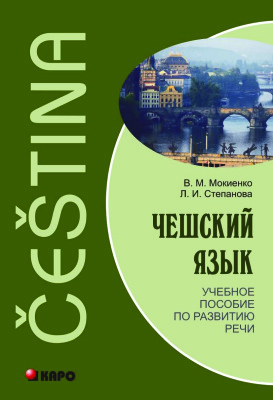 Мокиенко В.М., Степанова Л.И. Чешский язык. Учебное пособие по развитию речи