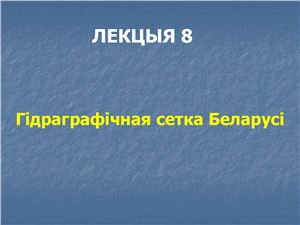 Брылеўскі М.М. Фізічная геаграфія Беларусі. Лекцыя 08. Гідраграфічная сетка Беларусі