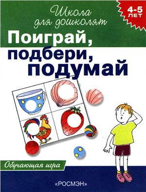 Гаврина С.Е., Кутявина Н.Л., Топоркова И.Г., Щербинина С.В. Поиграй, подбери, подумай. 4-5 лет