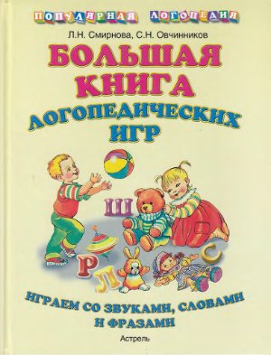 Смирнова Л.Н., Овчинников С.Н. Большая книга логопедических игр: играем со звуками, словами, фразами