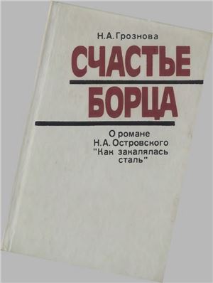 Грознова Н.А. Счастье борца: О романе Н.А. Островского Как закалялась сталь: Книга для учителя (Изд. 2-е)