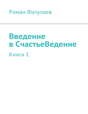 Фатулаев Роман. Введение в СчастьеВедение. Книга 1
