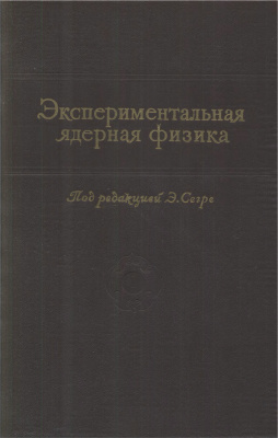 Сегре Э. (ред.) Экспериментальная ядерная физика. Том 1