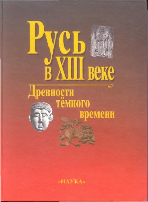 Макаров Н.А., Чернецов А.В. (отв. ред.) Русь в XIII веке: древности темного времени