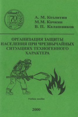 Козлитин А.М., Кочкин М.М., Калашников В.П. Организация защиты населения при чрезвычайных ситуациях техногенного характера