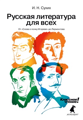 Сухих И.Н. Русская литература для всех. Классное чтение! От „Слова о полку Игореве до Лермонтова